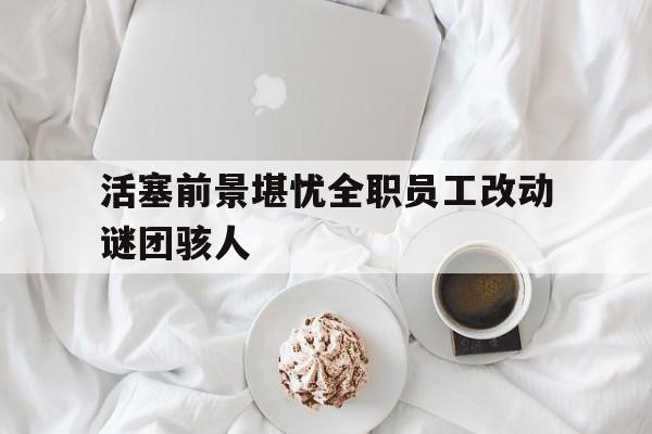 开云APP-活塞前景堪忧全职员工改动谜团骇人的简单介绍